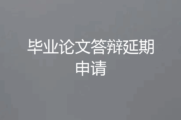 毕业论文答辩延期申请