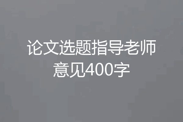 论文选题指导老师意见400字