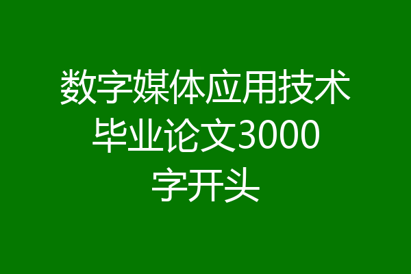 数字媒体应用技术毕业论文3000字开头