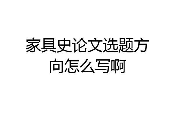 家具史论文选题方向怎么写啊