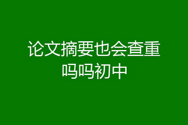 论文摘要也会查重吗吗初中