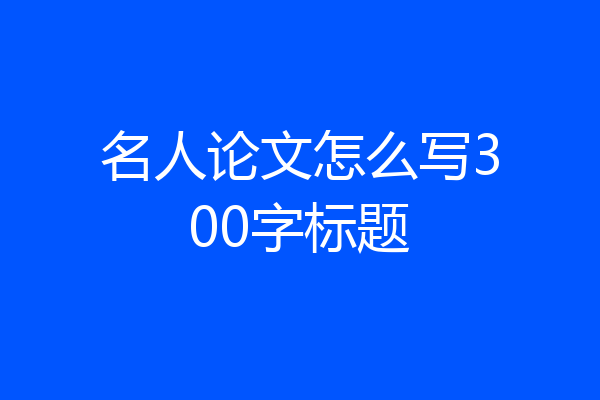 名人论文怎么写300字标题