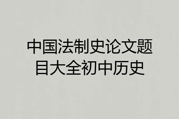 中国法制史论文题目大全初中历史