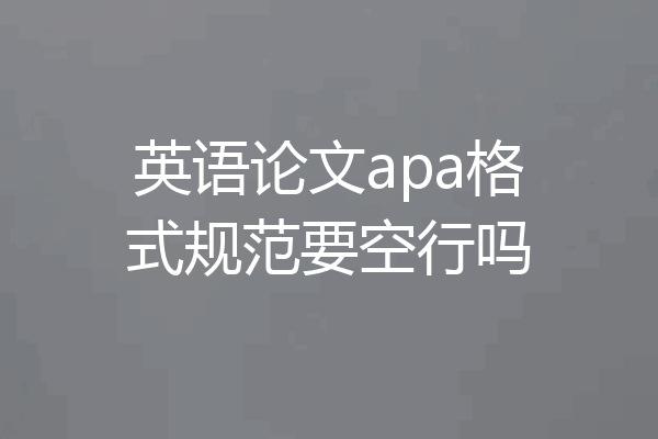 英语论文apa格式规范要空行吗