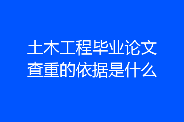 土木工程毕业论文查重的依据是什么