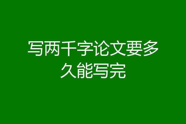 写两千字论文要多久能写完
