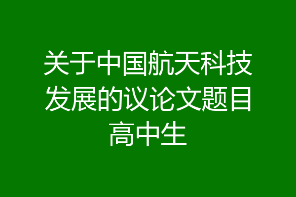 关于中国航天科技发展的议论文题目高中生