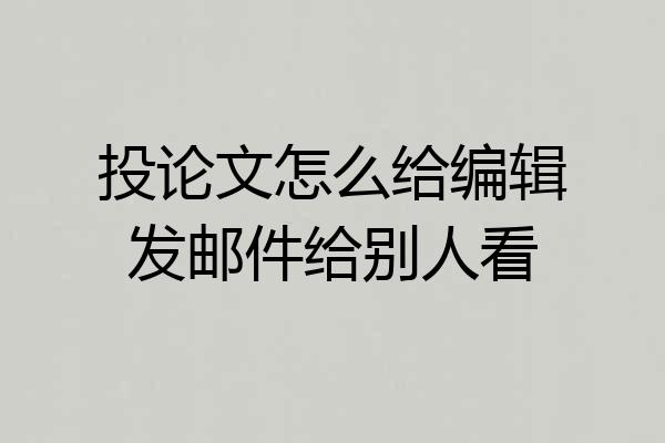 投论文怎么给编辑发邮件给别人看
