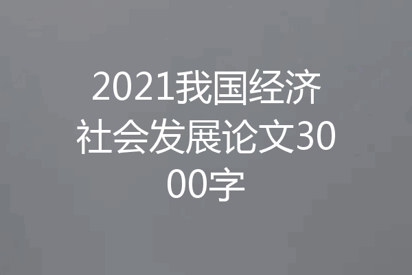 2021我国经济社会发展论文3000字