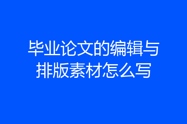 毕业论文的编辑与排版素材怎么写