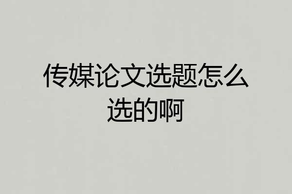 传媒论文选题怎么选的啊