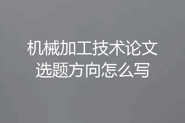 机械加工技术论文选题方向怎么写
