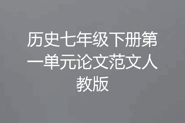 历史七年级下册第一单元论文范文人教版