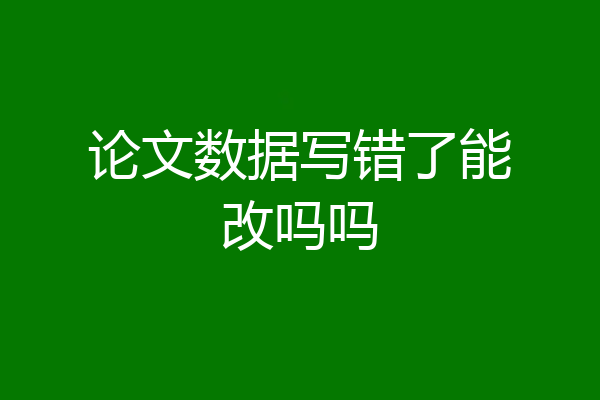 论文数据写错了能改吗吗