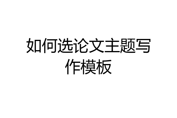 如何选论文主题写作模板