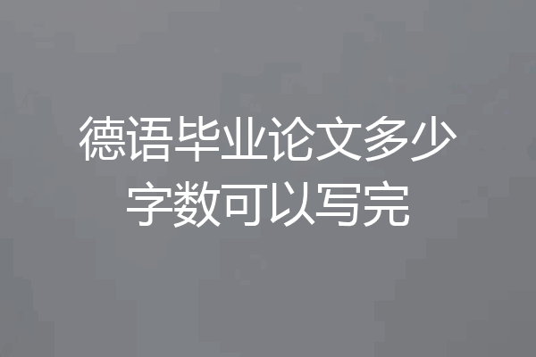 德语毕业论文多少字数可以写完