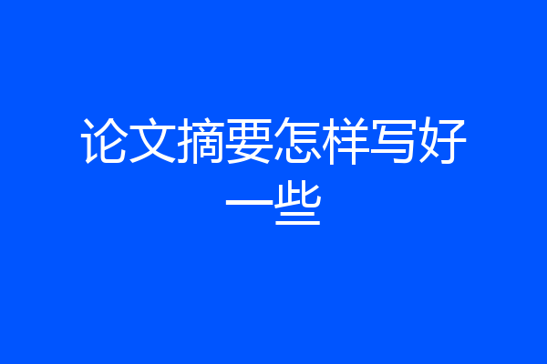 论文摘要怎样写好一些