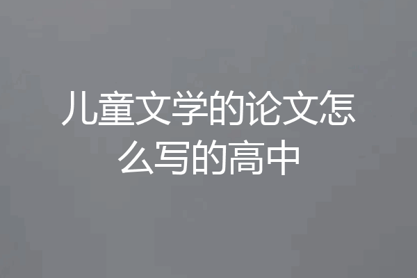 儿童文学的论文怎么写的高中