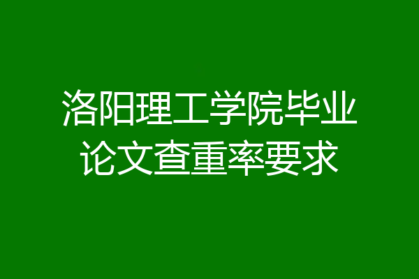洛阳理工学院毕业论文查重率要求