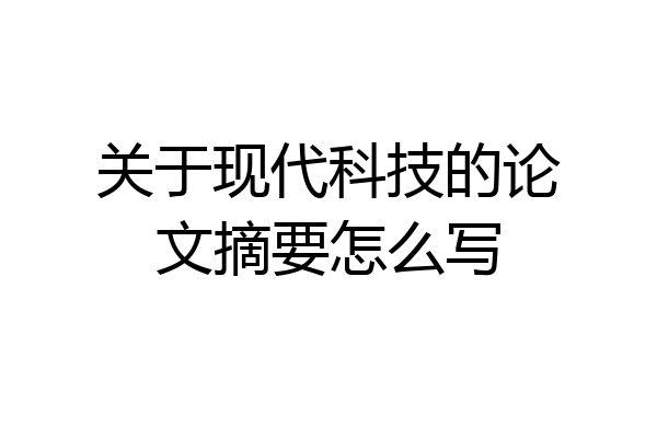 关于现代科技的论文摘要怎么写