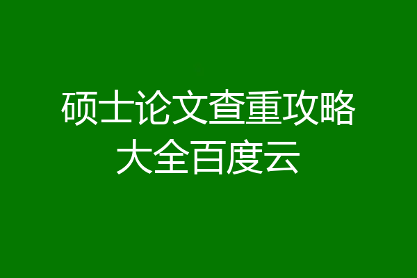 硕士论文查重攻略大全百度云