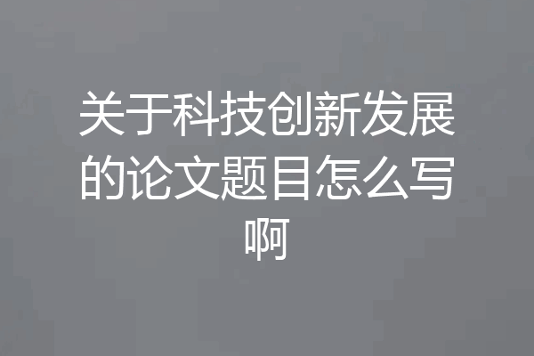 关于科技创新发展的论文题目怎么写啊