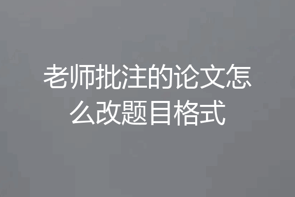 老师批注的论文怎么改题目格式