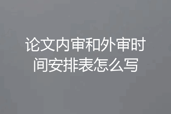 论文内审和外审时间安排表怎么写