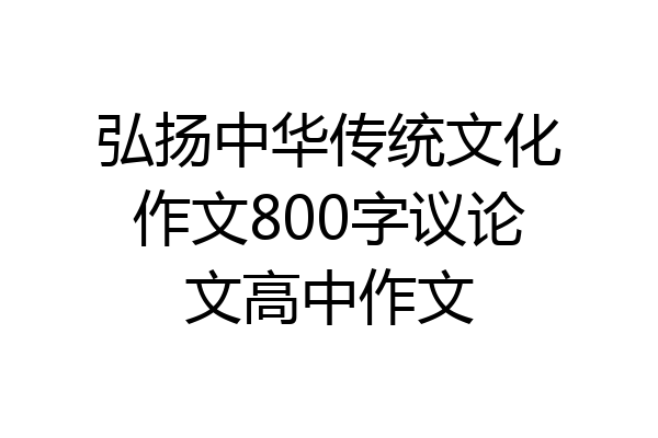 弘扬中华传统文化作文800字议论文高中作文