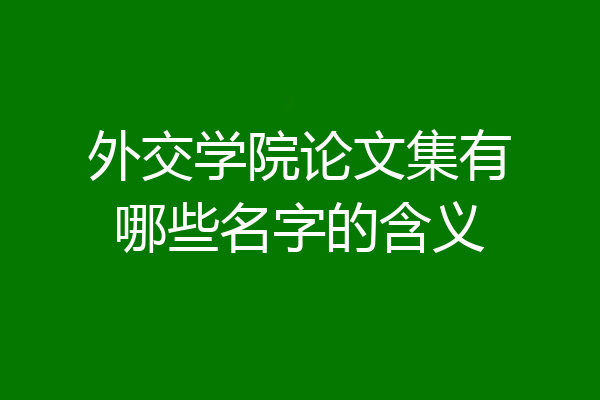 外交学院论文集有哪些名字的含义