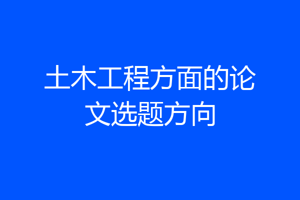 土木工程方面的论文选题方向