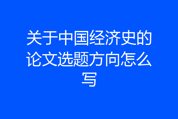 关于中国经济史的论文选题方向怎么写