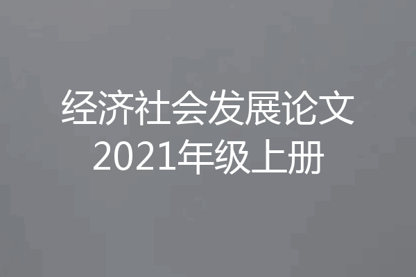 经济社会发展论文2021年级上册