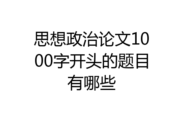 思想政治论文1000字开头的题目有哪些