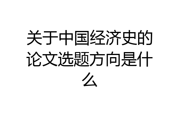 关于中国经济史的论文选题方向是什么