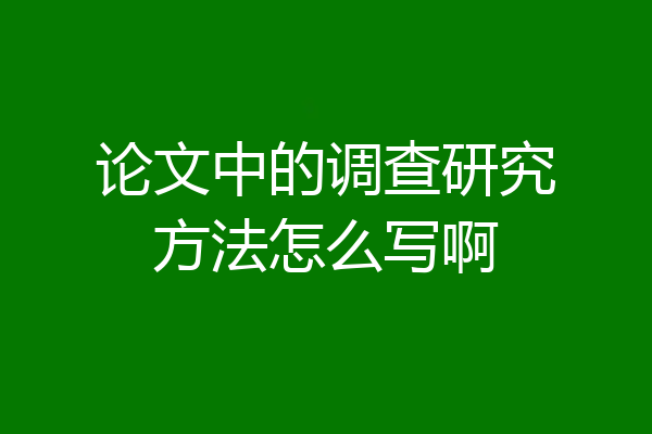 论文中的调查研究方法怎么写啊