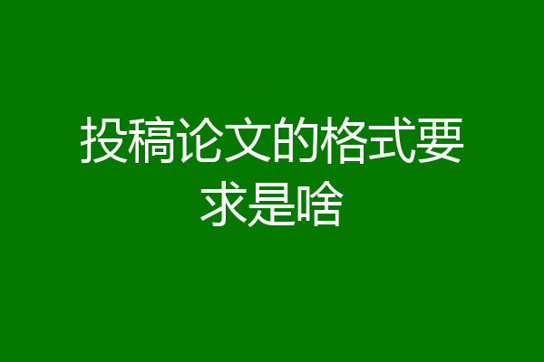 投稿论文的格式要求是啥