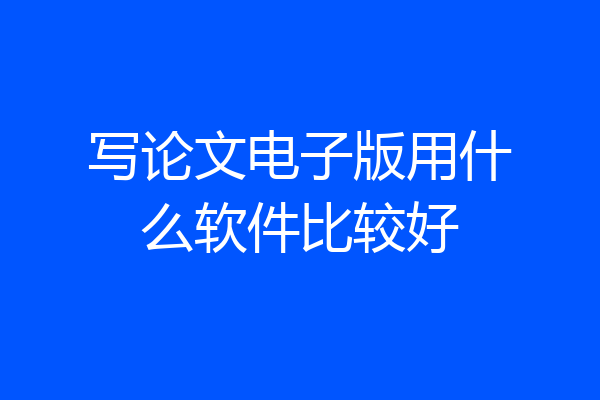 写论文电子版用什么软件比较好