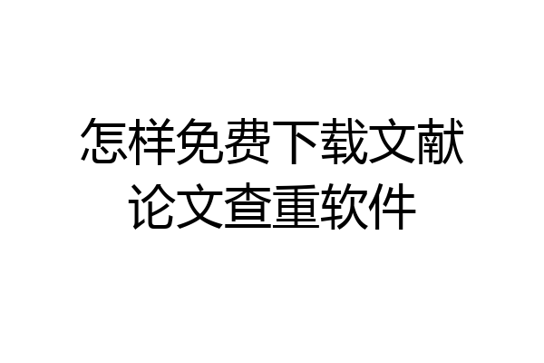怎样免费下载文献论文查重软件