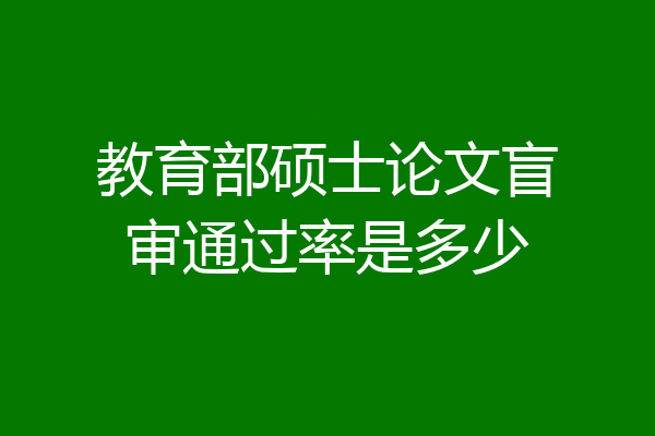 教育部硕士论文盲审通过率是多少