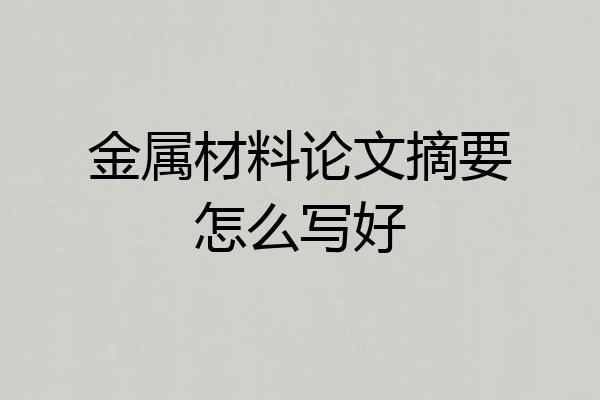 金属材料论文摘要怎么写好
