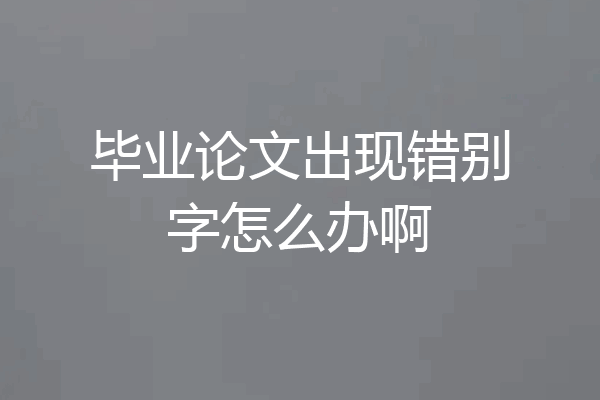 毕业论文出现错别字怎么办啊