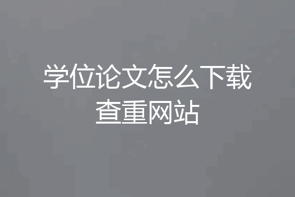 学位论文怎么下载查重网站