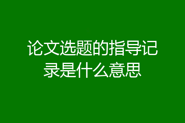 论文选题的指导记录是什么意思