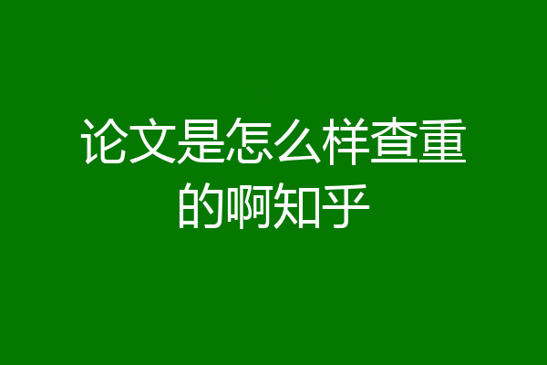 论文是怎么样查重的啊知乎