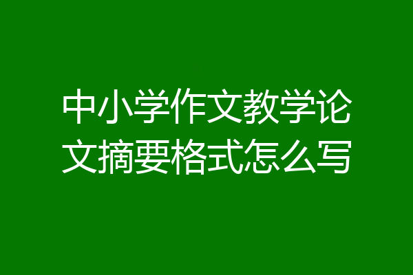 中小学作文教学论文摘要格式怎么写