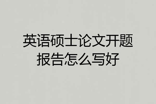 英语硕士论文开题报告怎么写好