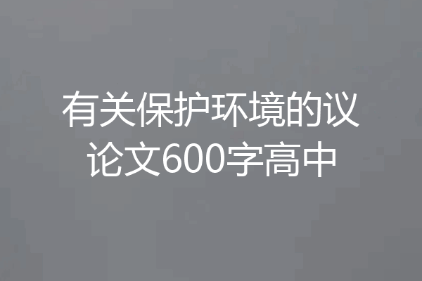 有关保护环境的议论文600字高中