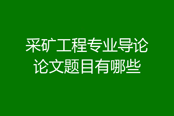 采矿工程专业导论论文题目有哪些