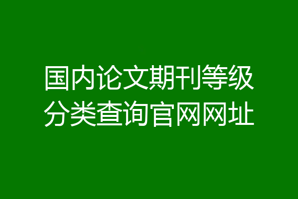 国内论文期刊等级分类查询官网网址